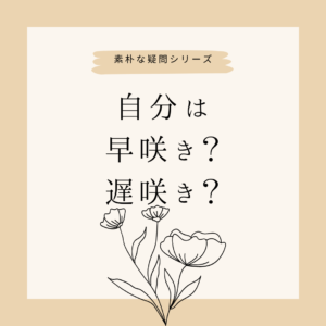 120：「あなたは早咲きですか遅咲きですか？」
